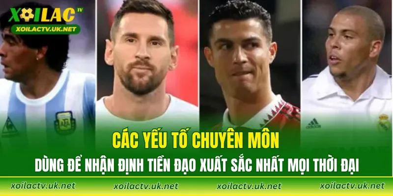 Các yếu tố chuyên môn dùng để nhận định tiền đạo xuất sắc nhất mọi thời đại