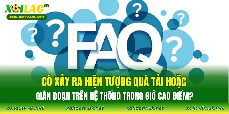 Có xảy ra hiện tượng quá tải hoặc gián đoạn trên hệ thống trong giờ cao điểm?