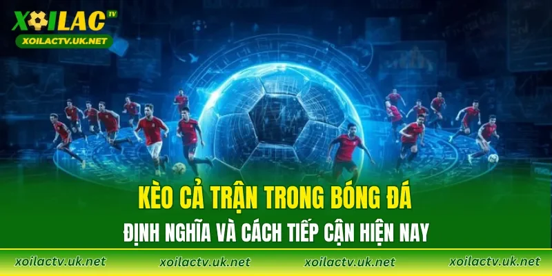 Kèo cả trận trong bóng đá: định nghĩa và cách tiếp cận hiện nay