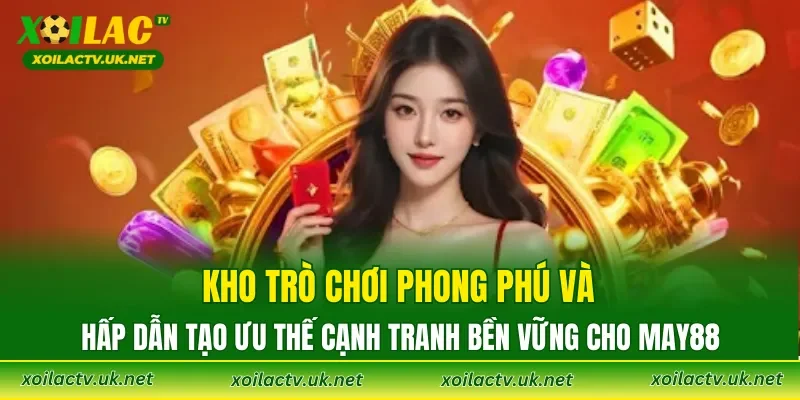 Kho trò chơi phong phú và hấp dẫn tạo ưu thế cạnh tranh bền vững cho MAY88