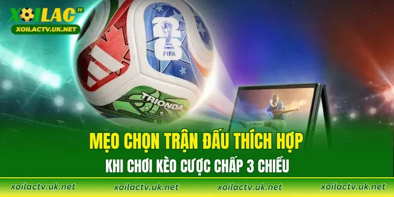 Mẹo chọn trận đấu thích hợp khi chơi Kèo Cược chấp 3 Chiều