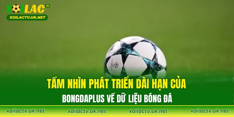 Tầm nhìn phát triển dài hạn của Bongdaplus về dữ liệu bóng đá