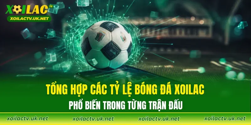 Tổng hợp các tỷ lệ bóng đá XOILAC phổ biến trong từng trận đấu