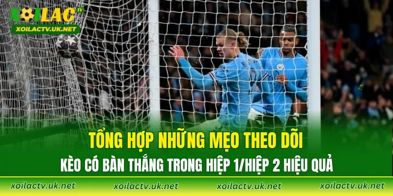 Tổng hợp những mẹo theo dõi kèo có bàn thắng trong hiệp 1/hiệp 2 hiệu quả