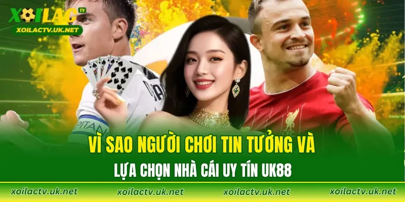 Vì sao người chơi tin tưởng và lựa chọn nhà cái uy tín UK88